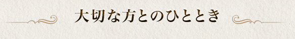 大切な方とのひととき