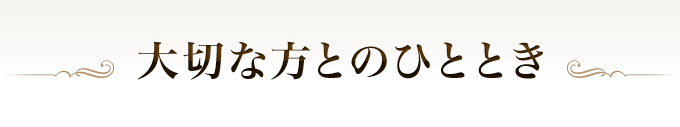 大切な方とのひととき